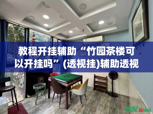 教程开挂辅助“竹园茶楼可以开挂吗”(透视挂)辅助透视教程
