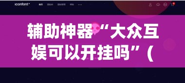 辅助神器“大众互娱可以开挂吗”(透视挂)辅助透视教程