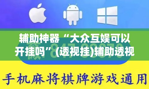 辅助神器“大众互娱可以开挂吗	”(透视挂)辅助透视教程