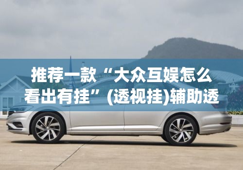 推荐一款“大众互娱怎么看出有挂”(透视挂)辅助透视教程