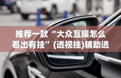推荐一款“大众互娱怎么看出有挂”(透视挂)辅助透视教程