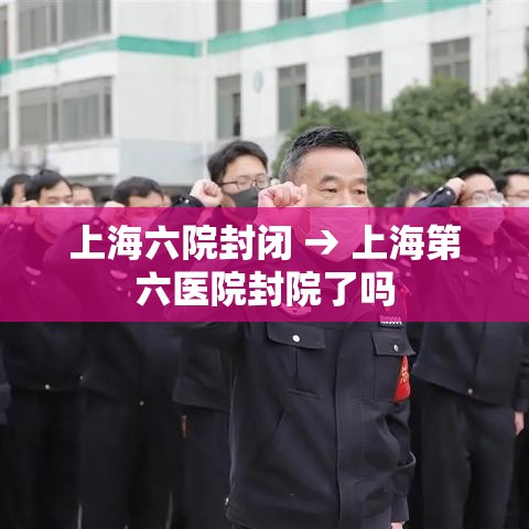 上海六院封闭 → 上海第六医院封院了吗 上海六院封闭 → 上海第六医院封院了吗