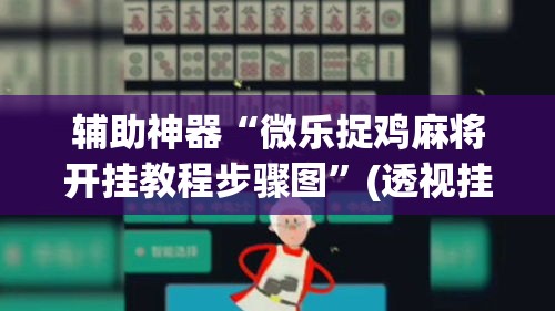辅助神器“微乐捉鸡麻将开挂教程步骤图	”(透视挂)辅助透视教程