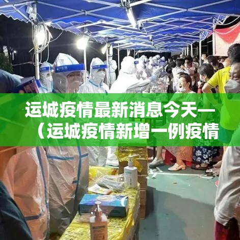 运城疫情最新消息今天—(运城疫情新增一例疫情) 运城疫情最新消息今天—(运城疫情新增一例疫情)