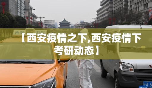 【西安疫情之下,西安疫情下考研动态】 【西安疫情之下,西安疫情下考研动态】