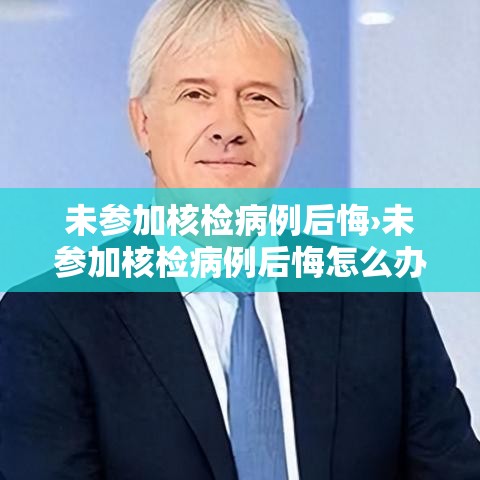 未参加核检病例后悔›未参加核检病例后悔怎么办 未参加核检病例后悔›未参加核检病例后悔怎么办