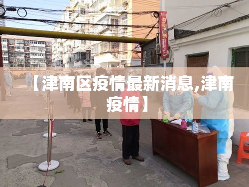 【津南区疫情最新消息,津南 疫情】 【津南区疫情最新消息,津南 疫情】