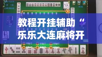 教程开挂辅助“乐乐大连麻将开挂神器	”(透视挂)辅助透视教程