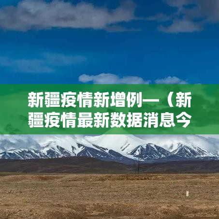 新疆疫情新增例—（新疆疫情最新数据消息今天新增新疆）