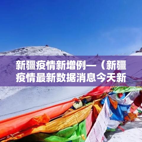 新疆疫情新增例—(新疆疫情最新数据消息今天新增新疆) 新疆疫情新增例—(新疆疫情最新数据消息今天新增新疆)