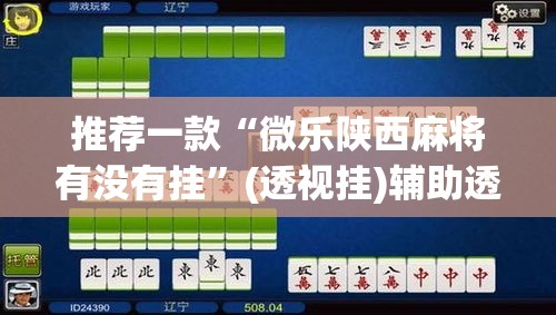 推荐一款“微乐陕西麻将有没有挂”(透视挂)辅助透视教程