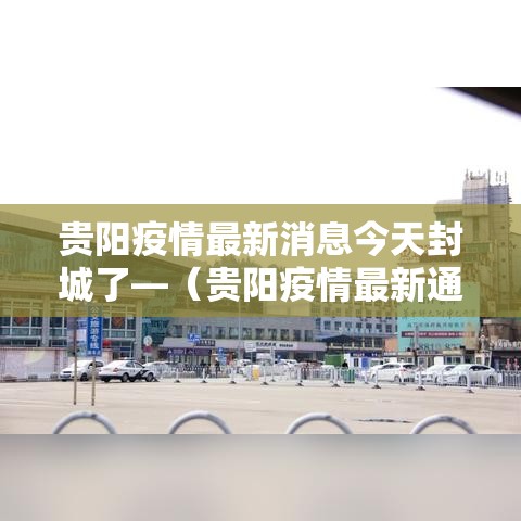 贵阳疫情最新消息今天封城了—(贵阳疫情最新通告今天) 贵阳疫情最新消息今天封城了—(贵阳疫情最新通告今天)