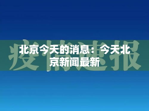 北京今天的消息：今天北京新闻最新