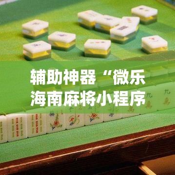 辅助神器“微乐海南麻将小程序怎么开挂”(透视挂)辅助透视教程