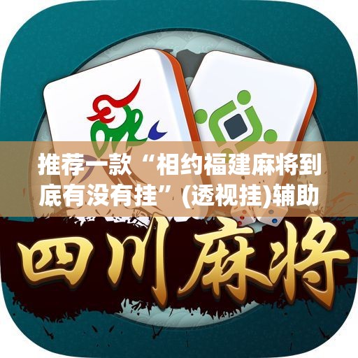 推荐一款“相约福建麻将到底有没有挂”(透视挂)辅助透视教程