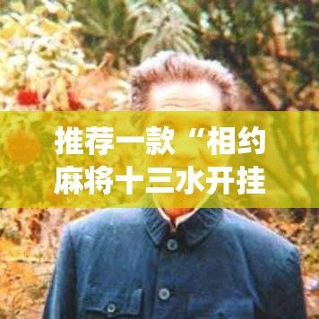 推荐一款“相约麻将十三水开挂教程	”(透视挂)辅助透视教程