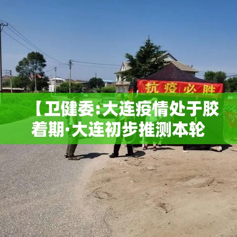 【卫健委:大连疫情处于胶着期·大连初步推测本轮疫情是这样引起的】 【卫健委:大连疫情处于胶着期·大连初步推测本轮疫情是这样引起的】