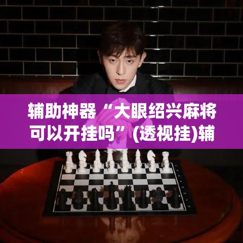 辅助神器“大眼绍兴麻将可以开挂吗	”(透视挂)辅助透视教程