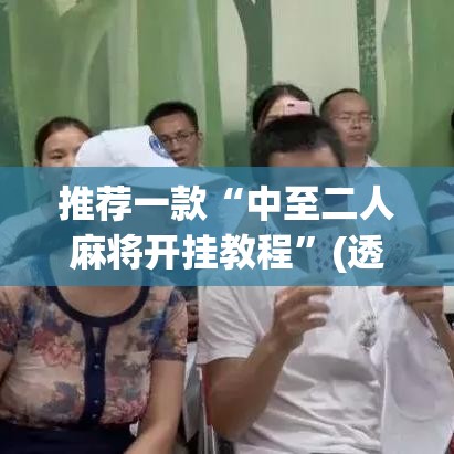 推荐一款“中至二人麻将开挂教程	”(透视挂)辅助透视教程