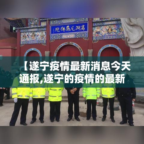 【遂宁疫情最新消息今天通报,遂宁的疫情的最新报告】 【遂宁疫情最新消息今天通报,遂宁的疫情的最新报告】