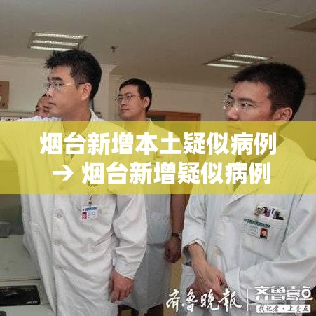 烟台新增本土疑似病例 → 烟台新增疑似病例具体情况 烟台新增本土疑似病例 → 烟台新增疑似病例具体情况