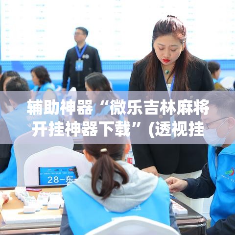 辅助神器“微乐吉林麻将开挂神器下载”(透视挂)辅助透视教程