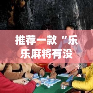 推荐一款“乐乐麻将有没有挂可以开挂吗”(透视挂)辅助透视教程