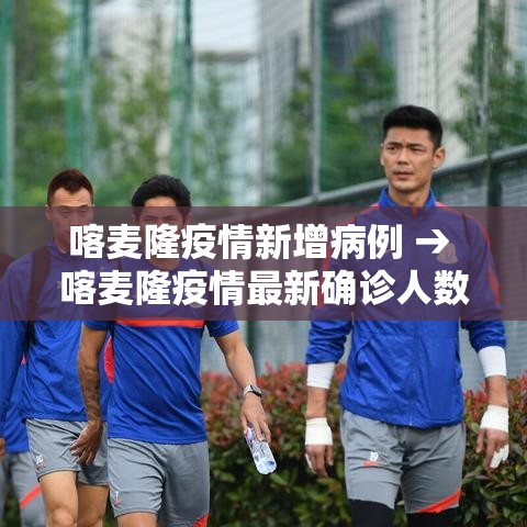 喀麦隆疫情新增病例 → 喀麦隆疫情最新确诊人数 喀麦隆疫情新增病例 → 喀麦隆疫情最新确诊人数