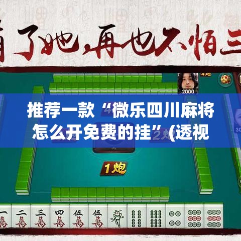 推荐一款“微乐四川麻将怎么开免费的挂”(透视挂)辅助透视教程