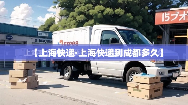 【上海快递·上海快递到成都多久】 【上海快递·上海快递到成都多久】