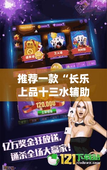 推荐一款“长乐上品十三水辅助软件”(透视挂)辅助透视教程
