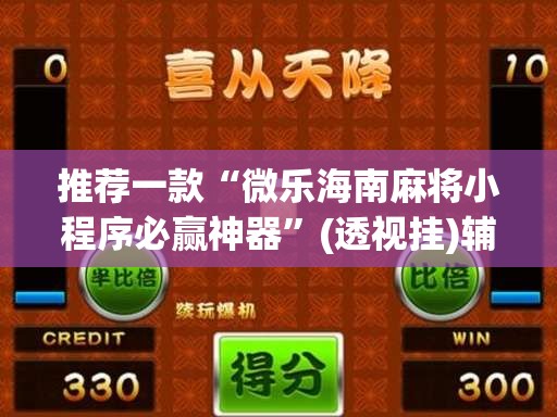 推荐一款“微乐海南麻将小程序必赢神器	”(透视挂)辅助透视教程
