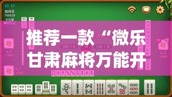 推荐一款“微乐甘肃麻将万能开挂器通用版”(透视挂)辅助透视教程