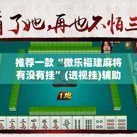 推荐一款“微乐福建麻将有没有挂”(透视挂)辅助透视教程