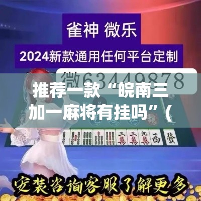 推荐一款“皖南三加一麻将有挂吗”(透视挂)辅助透视教程