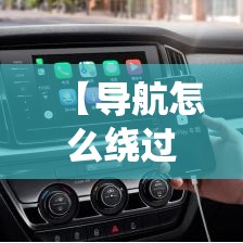 【导航怎么绕过城市限行,导航怎么绕过高速】 【导航怎么绕过城市限行,导航怎么绕过高速】