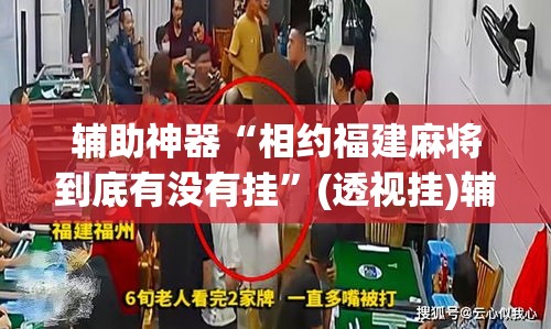 辅助神器“相约福建麻将到底有没有挂”(透视挂)辅助透视教程