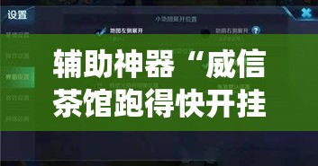 辅助神器“威信茶馆跑得快开挂版”(透视挂)辅助透视教程
