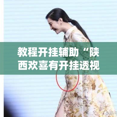 教程开挂辅助“陕西欢喜有开挂透视吗”(透视挂)辅助透视教程