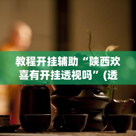 教程开挂辅助“陕西欢喜有开挂透视吗”(透视挂)辅助透视教程