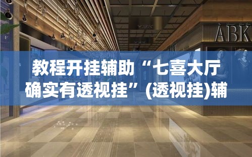教程开挂辅助“七喜大厅确实有透视挂	”(透视挂)辅助透视教程