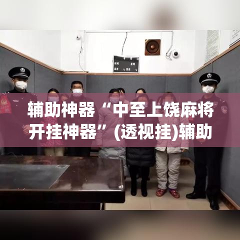 辅助神器“中至上饶麻将开挂神器	”(透视挂)辅助透视教程