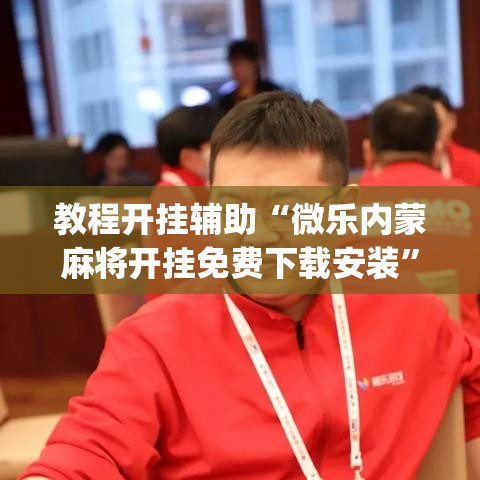 教程开挂辅助“微乐内蒙麻将开挂免费下载安装”(透视挂)辅助透视教程