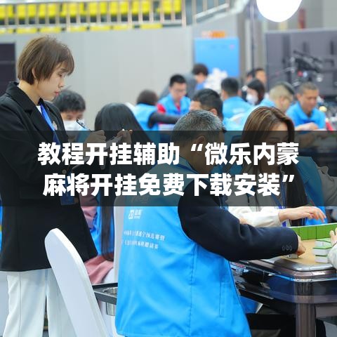 教程开挂辅助“微乐内蒙麻将开挂免费下载安装”(透视挂)辅助透视教程