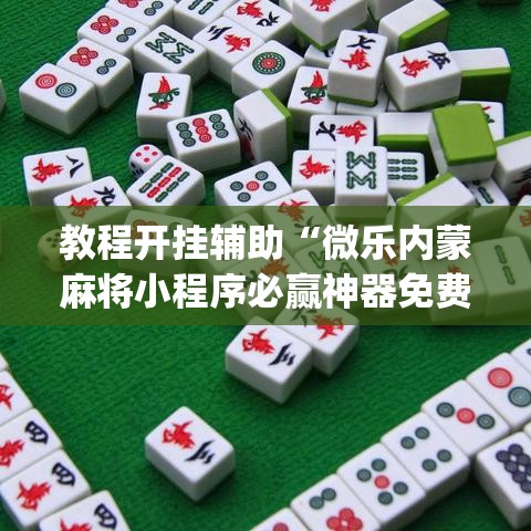 教程开挂辅助“微乐内蒙麻将小程序必赢神器免费安装”(透视挂)辅助透视教程