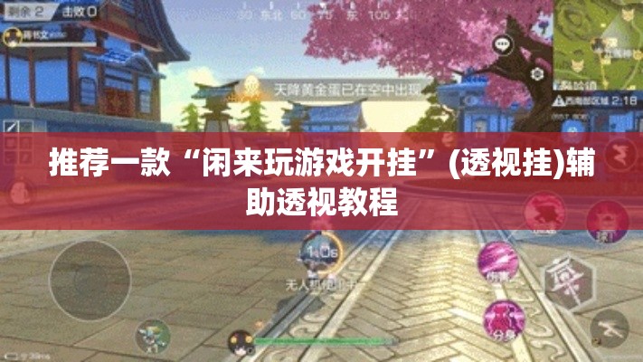 推荐一款“闲来玩游戏开挂	”(透视挂)辅助透视教程