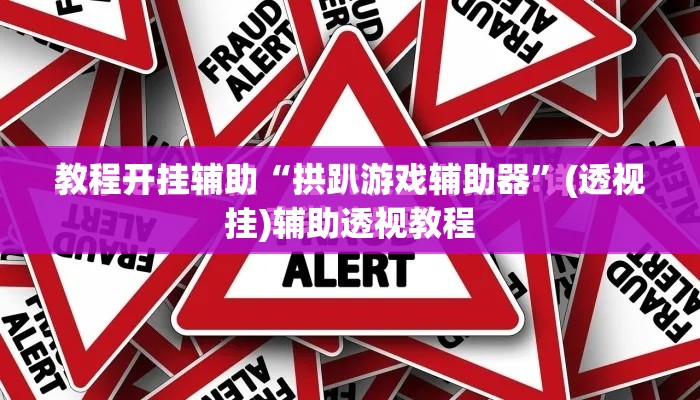 教程开挂辅助“拱趴游戏辅助器	”(透视挂)辅助透视教程