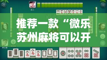 推荐一款“微乐苏州麻将可以开挂吗”(透视挂)辅助透视教程