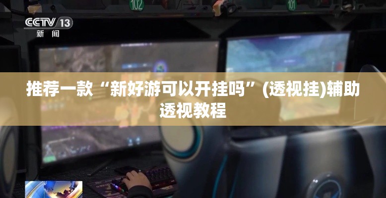 推荐一款“新好游可以开挂吗”(透视挂)辅助透视教程