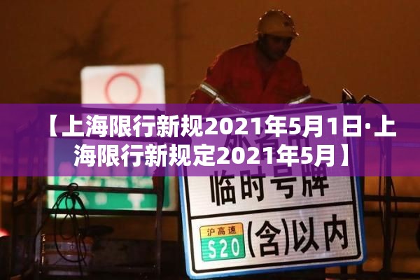 【上海限行新规2021年5月1日·上海限行新规定2021年5月】 【上海限行新规2021年5月1日·上海限行新规定2021年5月】